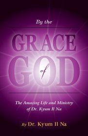 By the Grace of God: The Amazing Life and Ministry of Dr. KyumIl Na