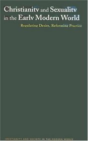 Christianity and Sexuality in the Early Modern World: Regulating Desire, Reforming Practice