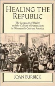 Healing the Republic: The Language of Health and the Culture of Nationalism in Nineteenth-Century America (Cambridge Studies in American Literature and Culture)