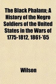 The Black Phalanx; A History of the Negro Soldiers of the United States in the Wars of 1775-1812, 1861-'65