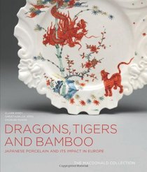 Dragons, Tigers and Bamboo: Japanese Porcelain and Its Impact in Europe; The MacDonald Collection