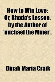 How to Win Love; Or, Rhoda's Lesson, by the Author of 'michael the Miner'.