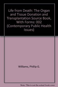 Life from Death: The Organ and Tissue Donation and Transplantation Source Book, With Forms (Contemporary Public Health Issues)