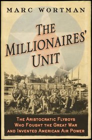The Millionaires' Unit: The Aristocratic Flyboys Who Fought the Great War and Invented American Airpower