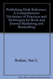 Bodian's Publishing Desk Reference: A Comprehensive Dictionary of Practices and Techniques for Book and Journal Marketing and Bookselling