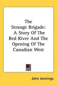 The Strange Brigade: A Story Of The Red River And The Opening Of The Canadian West
