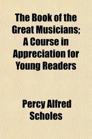 The Book of the Great Musicians; A Course in Appreciation for Young Readers