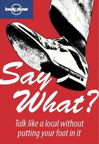 Say What?: Talk Like A Local Without Putting Your Foot in It