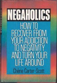 Negaholics : How to Overcome Negativity and Turn Your Life Around