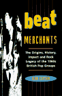 Beat Merchants: The Origins, History, Impact and Rock Legacy of the 1960s British Pop Groups