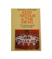 King Arthur & the Grail: The Arthurian legends and their meaning