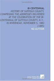 Bi-Centennial: History of Suffolk County, Comprising the Addresses Delivered at the Celebration of the Bi-Centennial of Suffolk County, N.Y., in Riverhead, November 5, 1883 (1885)
