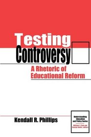 Testing Controversy: A Rhetoric of Educational Reform (Understanding Education and Policy)