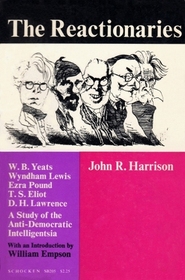 The Reactionaries - Yeats, Lewis, Pound, Eliot, Lawrence: A Study of the Anti-Democratic Intelligentsia