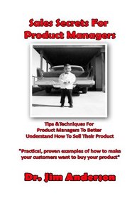 Sales Secrets For Product Managers: Tips &Techniques For Product Managers To Better Understand How To Sell Their Product