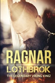 Ragnar Lothbrok: The Legendary Viking King! (Ragnar Lothbrok, Norse Mythology, Egyptian Mythology, Greek Mythology) (Volume 1)
