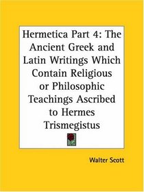 Hermetica, Part 4: The Ancient Greek and Latin Writings Which Contain Religious or Philosophic Teachings Ascribed to Hermes Trismegistus