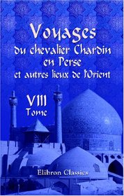 Voyages du chevalier Chardin en Perse et autres lieux de l\'Orient: Nouvelle dition, confre sur les trois ditions originales et augmente par L. Langls. Tome 8