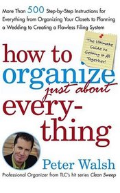 How to Organize (Just About) Everything : More Than 500 Step-by-Step Instructions for Everything from Organizing Your Closets to Planning a Wedding to Creating a Flawless Filing System