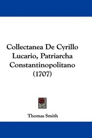 Collectanea De Cyrillo Lucario, Patriarcha Constantinopolitano (1707) (Latin Edition)