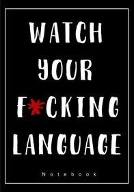Watch Your F*cking Language Notebook: With A German, French, Spanish, Italian, Chinese, Japanese, Arabic Or Hindi Swear Word On Each Page (Books and Gifts for Men Who Have Everything)