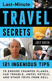 Last-Minute Travel Secrets: 121 Ingenious Tips to Endure Cramped Planes, Car Trouble, Awful Hotels, and Other Trips from Hell