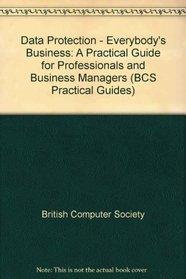 Data Protection - Everybody's Business: A Practical Guide for Professionals and Business Managers (BCS Practical Guides)