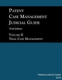 Patent Case Management Judicial Guide 3rd edition (2016) Volume II: Trial Case Management, Design Patents, Plant Patents, ANDA/Biosimilars, Federal Claims, and Patent Primer (Volume 2)
