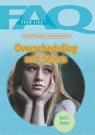 Frequently Asked Questions About Overscheduling and Stress (Faq: Teen Life)