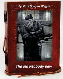 The old Peabody pew. By Kate Douglas Wiggin (Children's Classics)