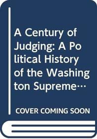 A Century of Judging: A Political History of the Washington Supreme Court