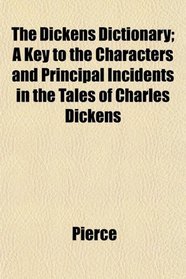 The Dickens Dictionary; A Key to the Characters and Principal Incidents in the Tales of Charles Dickens