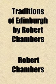 Traditions of Edinburgh by Robert Chambers