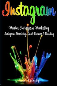 Instagram: Master Instagram Marketing - Instagram Advertising, Small Business and Branding (Social Media, Social Media Marketing, Instagram)