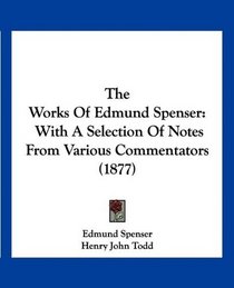 The Works Of Edmund Spenser: With A Selection Of Notes From Various Commentators (1877)