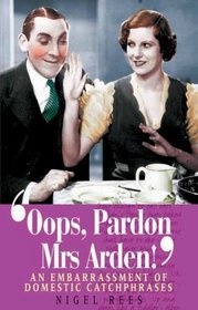 Oops, Pardon, Mrs.Arden!: An Embarrassment of Domestic Catchphrases