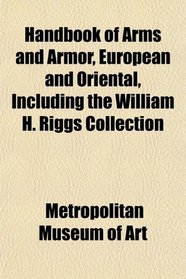 Handbook of Arms and Armor, European and Oriental, Including the William H. Riggs Collection