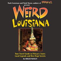 Weird Louisiana: Your Travel Guide to the Pelican State's Local Legends and Best Kept Secrets