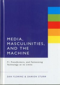 Media, Masculinities and the Machine: F1, Transformers and Fantasizing Technology at its Limits