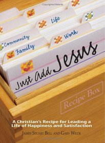 Just Add Jesus: A Christian's Recipe for Leading a Life of Happiness and Satisfaction