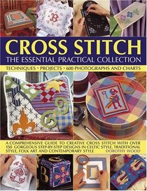 Cross Stitch: The Essential Practical Collection: A comprehensive guide to creative cross stitch, with over 150 gorgeous step-by-step designs in Celtic ... style, folk art and contemporary style