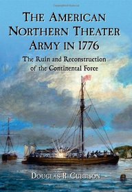 The American Northern Theater Army in 1776: The Ruin and Reconstruction of the Continental Force