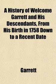 A History of Welcome Garrett and His Descendants, From His Birth in 1758 Down to a Recent Date