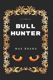 Bull Hunter: By Max Brand - Illustrated