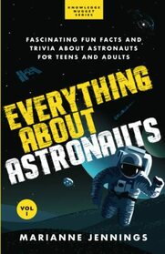 Everything About Astronauts Vol. 1: Fascinating Fun Facts and Trivia about Astronauts for Teens and Adults (Knowledge Nuggets Series)