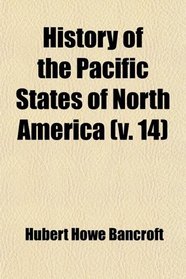 History of the Pacific States of North America (Volume 14)
