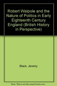 Robert Walpole and the Nature of Politics in Early Eighteenth Century England (British History in Perspective)