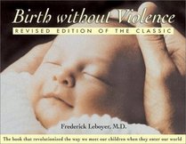 Birth without Violence: The Book That Revolutionized the Way We Bring Our Children into the World