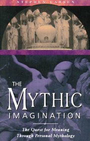 The Mythic Imagination : The Quest for Meaning Through Personal Mythology