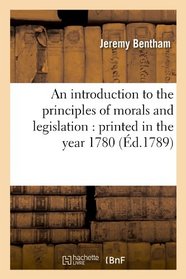 An Introduction to the Principles of Morals and Legislation: Printed in the Year 1780 (Ed.1789) (French Edition)